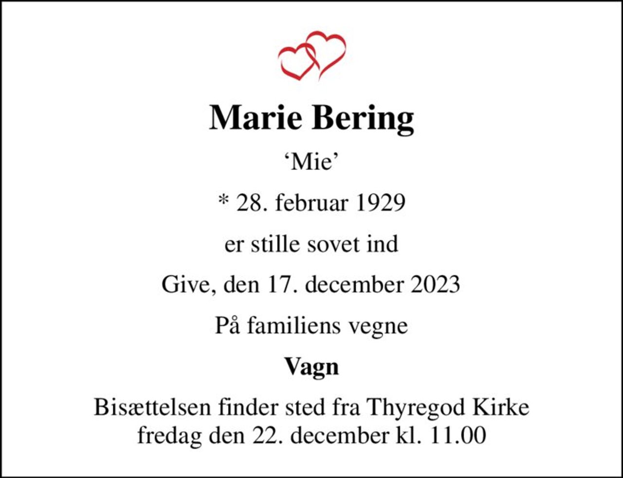 Marie Bering
Mie
* 28. februar 1929
er stille sovet ind
Give, den 17. december 2023
På familiens vegne
Vagn
Bisættelsen finder sted fra Thyregod Kirke  fredag den 22. december kl. 11.00
