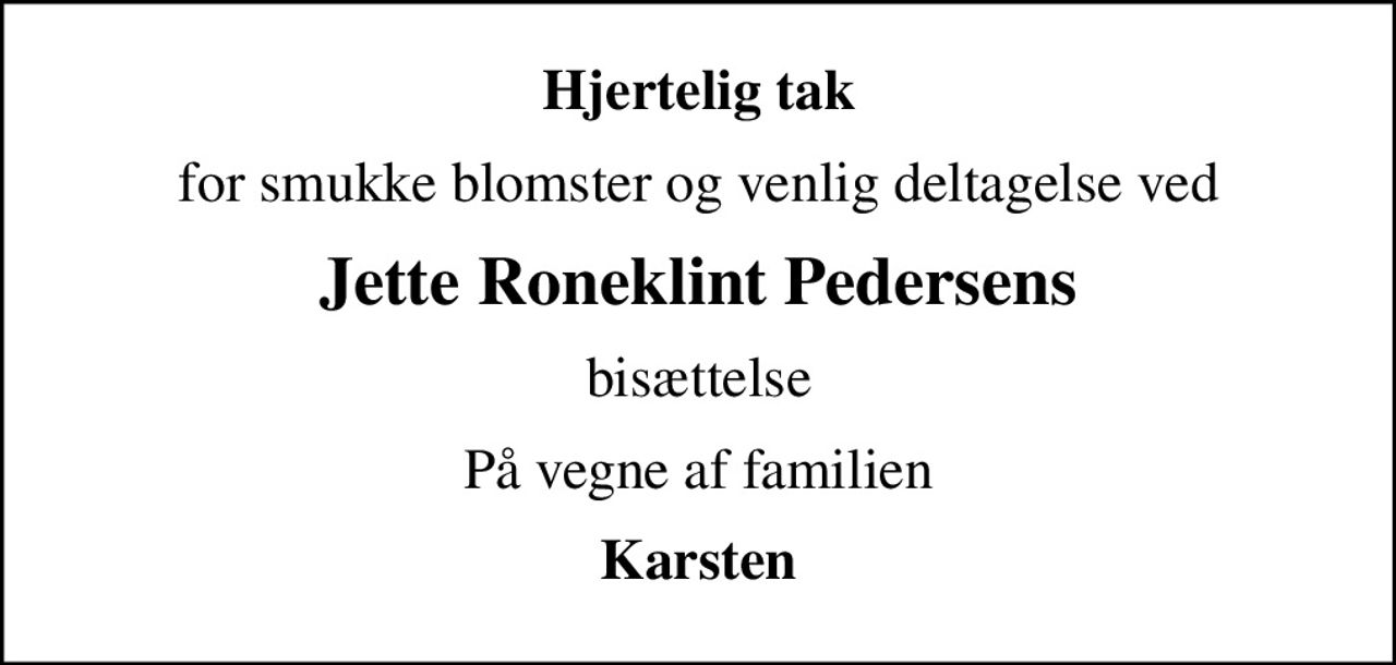 Hjertelig tak
for smukke blomster og venlig deltagelse ved
Jette Roneklint Pedersens
bisættelse
På vegne af familien
Karsten