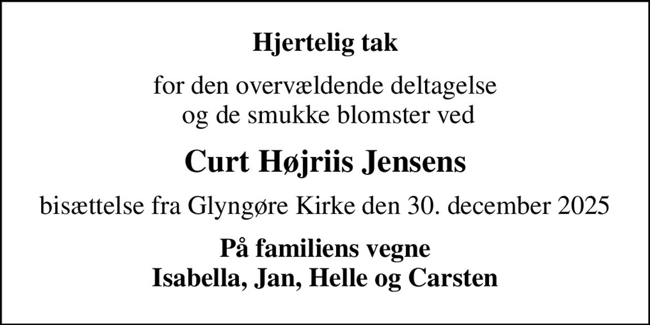 Hjertelig tak
for den overvældende deltagelse  og de smukke blomster ved
Curt Højriis Jensens
bisættelse fra Glyngøre Kirke den 30. december 2025
På familiens vegne Isabella, Jan, Helle og Carsten