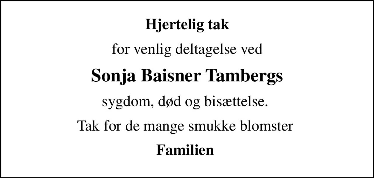 Hjertelig tak
for venlig deltagelse ved
Sonja Baisner Tambergs
sygdom, død og bisættelse. 
Tak for de mange smukke blomster 
Familien