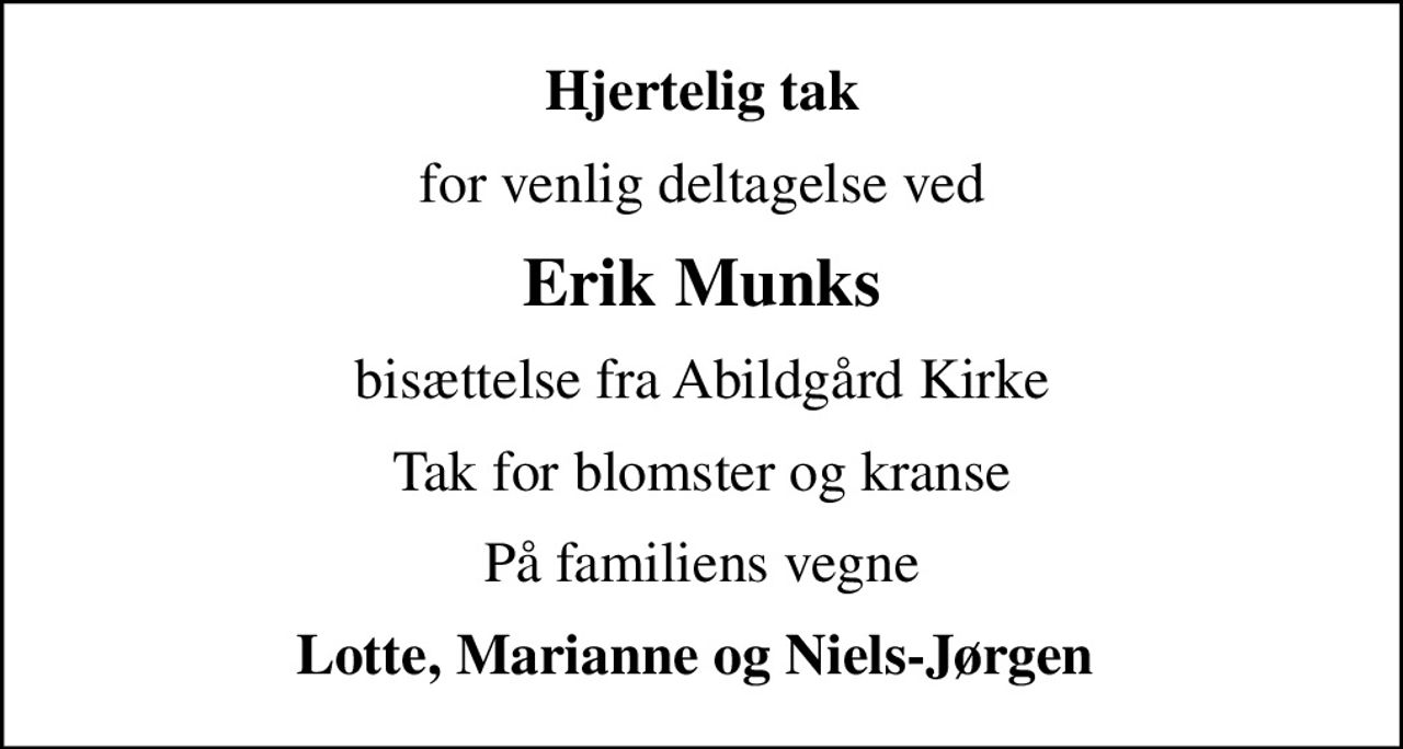 Hjertelig tak
for venlig deltagelse ved
Erik Munks
bisættelse fra Abildgård Kirke
Tak for blomster og kranse
På familiens vegne
Lotte, Marianne og Niels-Jørgen