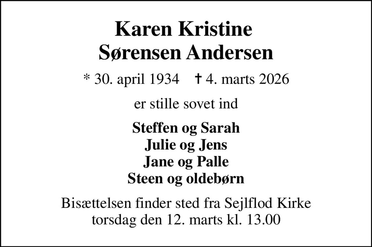 Karen Kristine  Sørensen Andersen
* 30. april 1934    ✝ 4. marts 2026
er stille sovet ind
Steffen og Sarah Julie og Jens Jane og Palle Steen og oldebørn
Bisættelsen finder sted fra Sejlflod Kirke  torsdag den 12. marts kl. 13.00