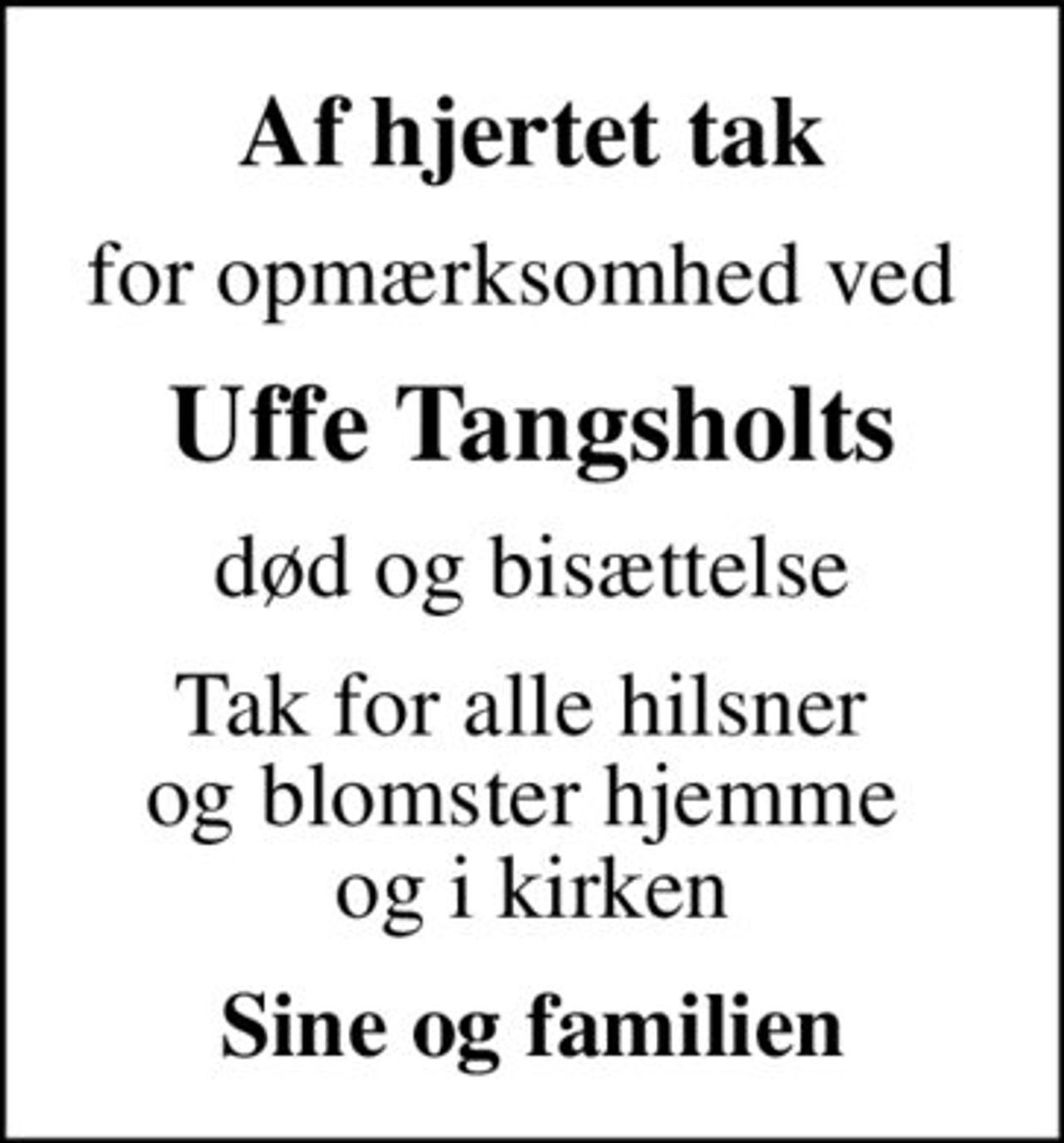 Af hjertet tak
for opmærksomhed ved 
Uffe Tangsholts
død og bisættelse
Tak for alle hilsner  og blomster hjemme  og i kirken
Sine og familien