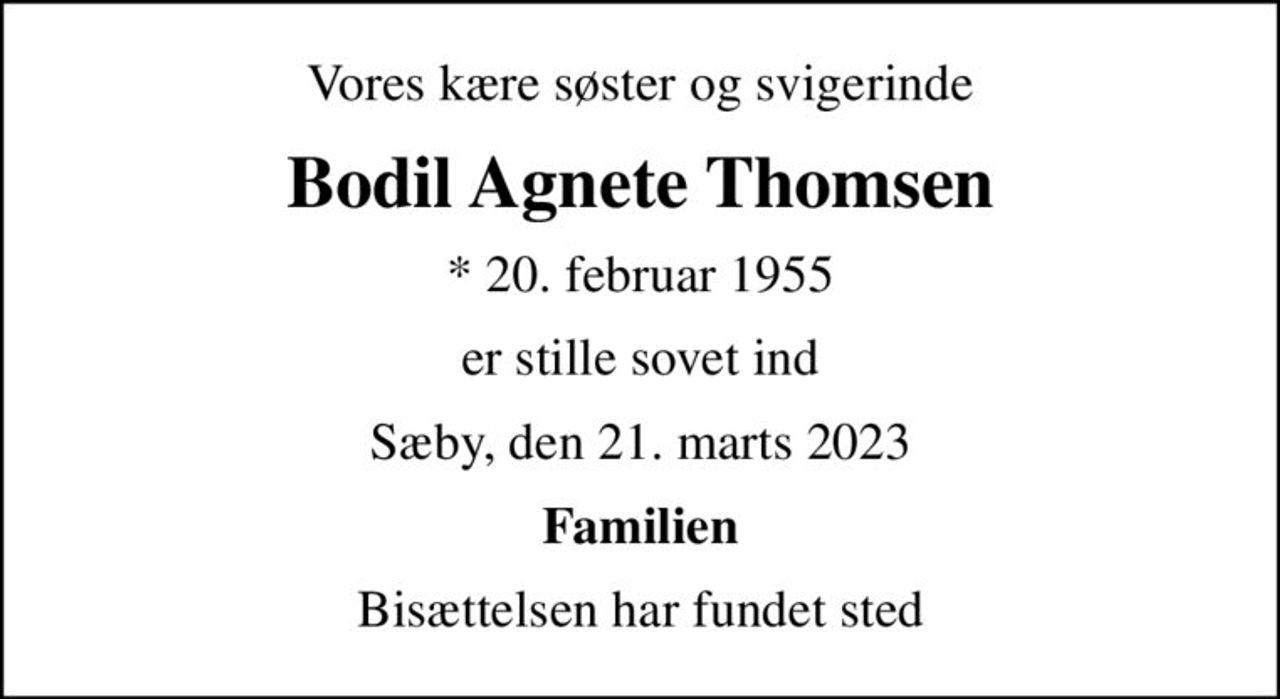 Vores kære søster og svigerinde
Bodil Agnete Thomsen
* 20. februar 1955
er stille sovet ind
Sæby, den 21. marts 2023
Familien
Bisættelsen har fundet sted
