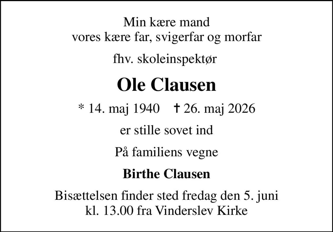 Min kære mand vores kære far, svigerfar og morfar
fhv. skoleinspektør 
Ole Clausen
* 14. maj 1940    ✝ 26. maj 2026
er stille sovet ind
På familiens vegne
Birthe Clausen
Bisættelsen finder sted fredag den 5. juni kl. 13.00 fra Vinderslev Kirke