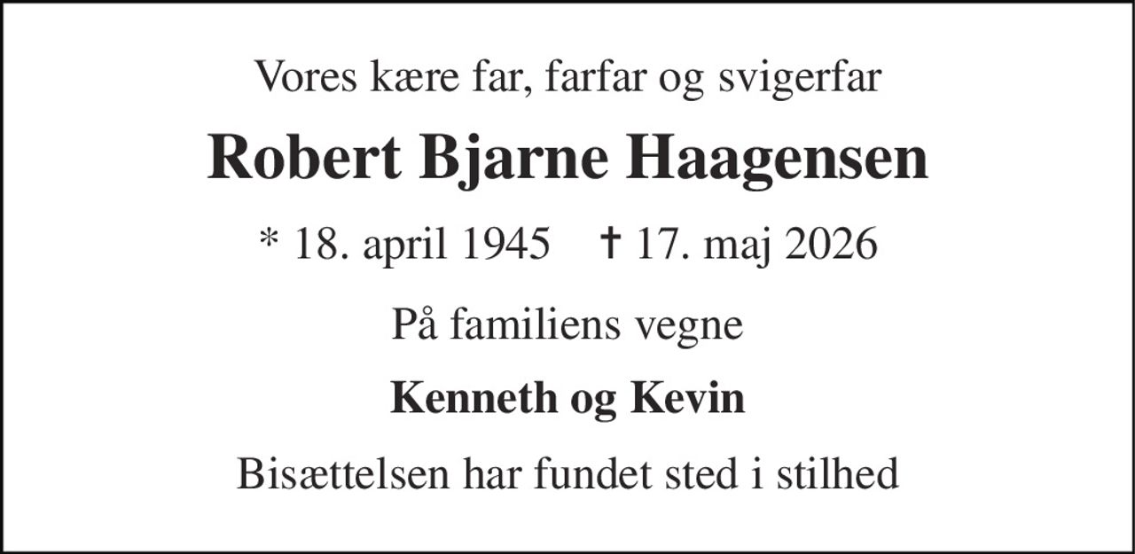Vores kære far, farfar og svigerfar 
Robert Bjarne Haagensen 
* 18. april 1945    ✝ 17. maj 2026 
På familiens vegne 
Kenneth og Kevin 
Bisættelsen har fundet sted i stilhed