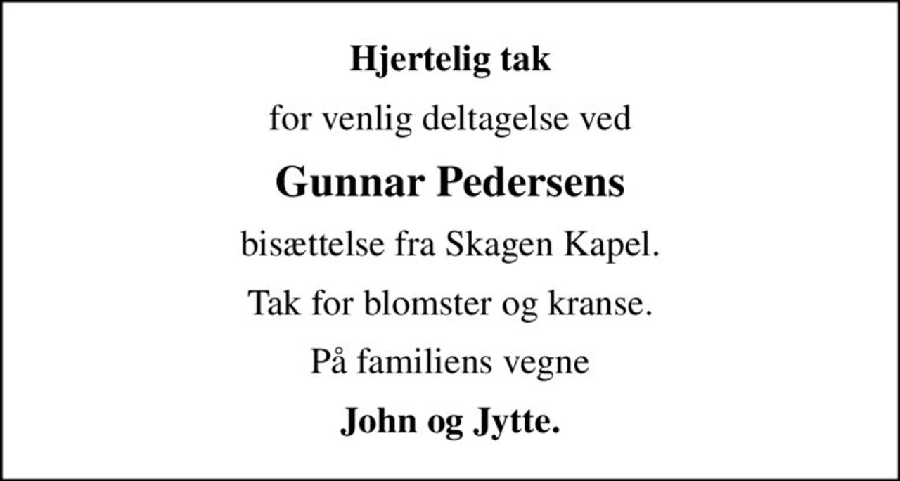 Hjertelig tak
for venlig deltagelse ved
Gunnar Pedersens
bisættelse fra Skagen Kapel.
Tak for blomster og kranse.
På familiens vegne
John og Jytte.