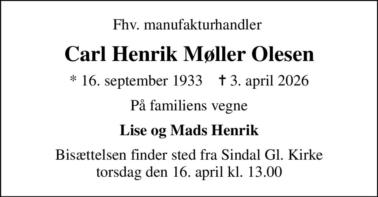 Fhv. manufakturhandler 
Carl Henrik Møller Olesen
* 16. september 1933    ✝ 3. april 2026
På familiens vegne
Lise og Mads Henrik
Bisættelsen finder sted fra Sindal Gl. Kirke  torsdag den 16. april kl. 13.00