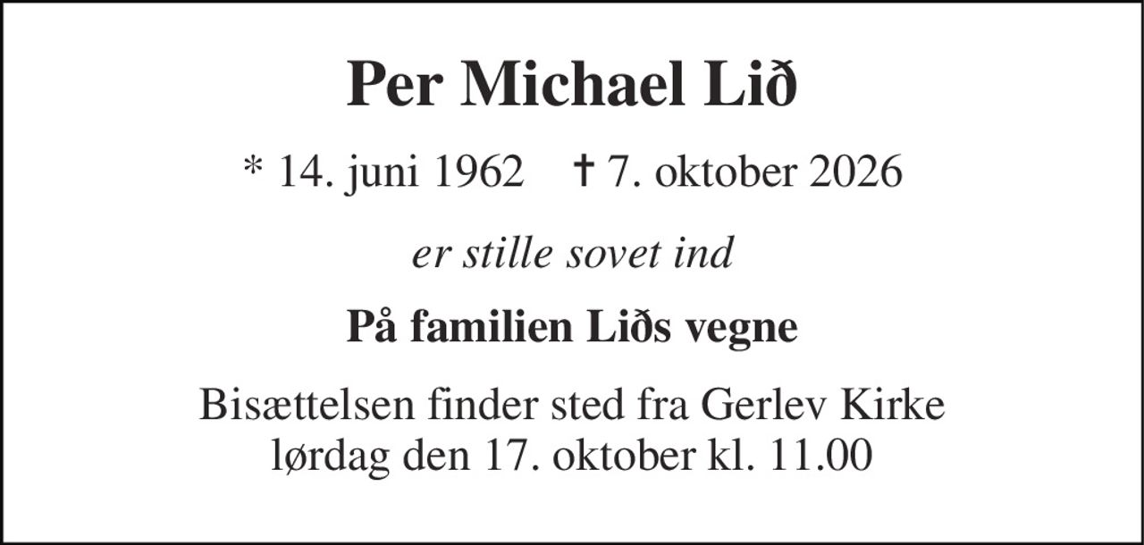 Per Michael Lið 
* 14. juni 1962    ✝ 7. oktober 2026 
er stille sovet ind 
På familien Liðs vegne 
Bisættelsen finder sted fra Gerlev Kirke lørdag den 17. oktober kl. 11.00