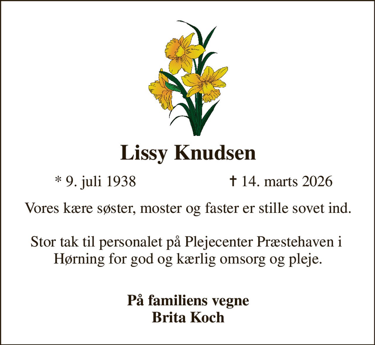 Lissy Knudsen​ 
*​ 9. juli 1938 
✝​ 14. marts 2026​ 
Vores kære søster, moster og faster er stille sovet ind.  Stor tak til personalet på Plejecenter Præstehaven i  Hørning for god og kærlig omsorg og pleje.  
På familiens vegne Brita Koch