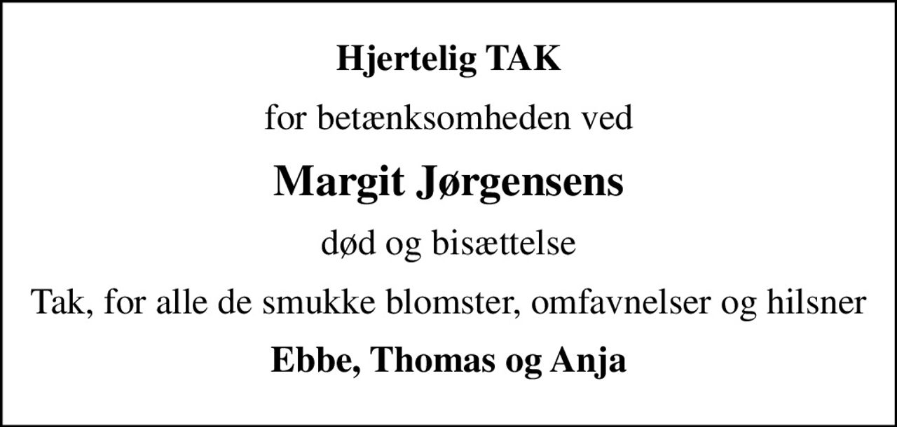 Hjertelig TAK
for betænksomheden ved
Margit Jørgensens
død og bisættelse
Tak, for alle de smukke blomster, omfavnelser og hilsner
Ebbe, Thomas og Anja