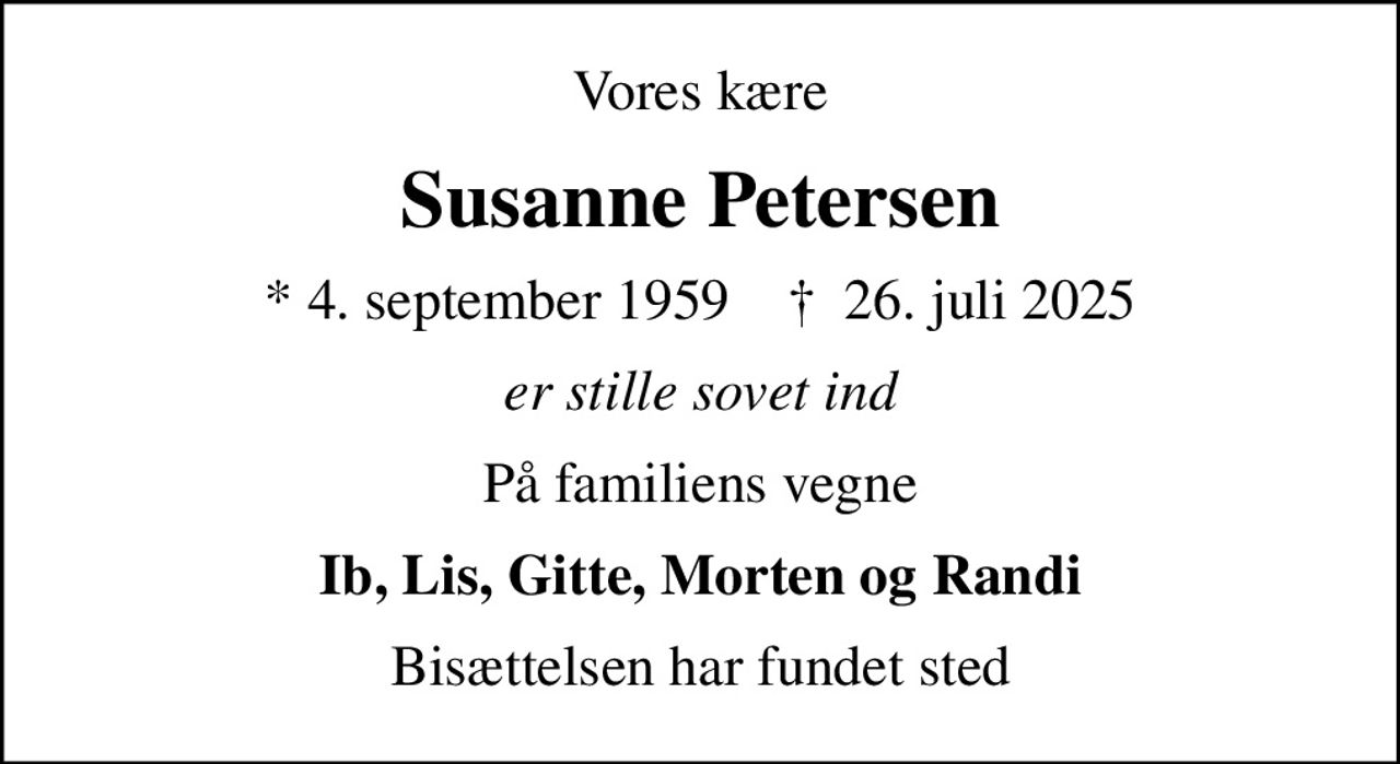 Vores kære
Susanne Petersen
* 4. september 1959    ✝ 26. juli 2025
er stille sovet ind
På familiens vegne
Ib, Lis, Gitte, Morten og Randi
Bisættelsen har fundet sted