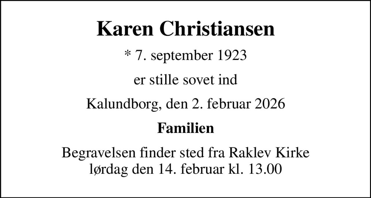 Karen Christiansen
* 7. september 1923
er stille sovet ind
Kalundborg, den 2. februar 2026
Familien
Begravelsen finder sted fra Raklev Kirke  lørdag den 14. februar kl. 13.00