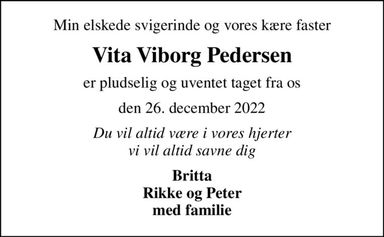Min elskede svigerinde og vores kære faster
Vita Viborg Pedersen
er pludselig og uventet taget fra os
den 26. december 2022
Du vil altid være i vores hjerter vi vil altid savne dig
Britta Rikke og Peter med familie