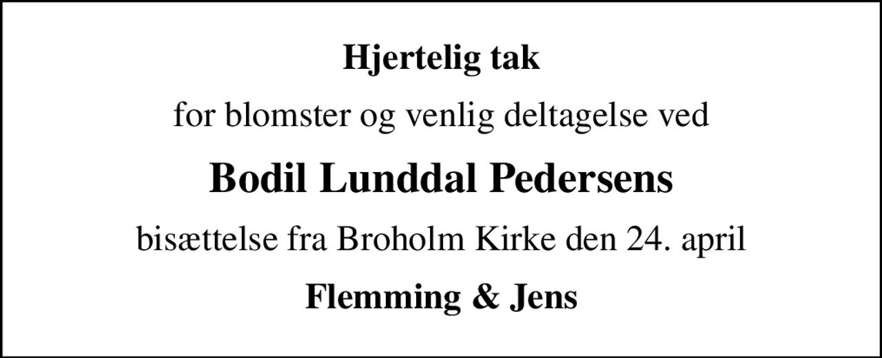 Hjertelig tak
for blomster og venlig deltagelse ved
Bodil Lunddal Pedersens
bisættelse fra Broholm Kirke den 24. april
Flemming & Jens