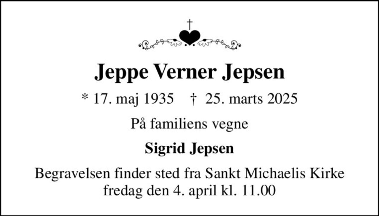 Jeppe Verner Jepsen
* 17. maj 1935    ✝ 25. marts 2025
På familiens vegne
Sigrid Jepsen
Begravelsen finder sted fra Sankt Michaelis Kirke  fredag den 4. april kl. 11.00