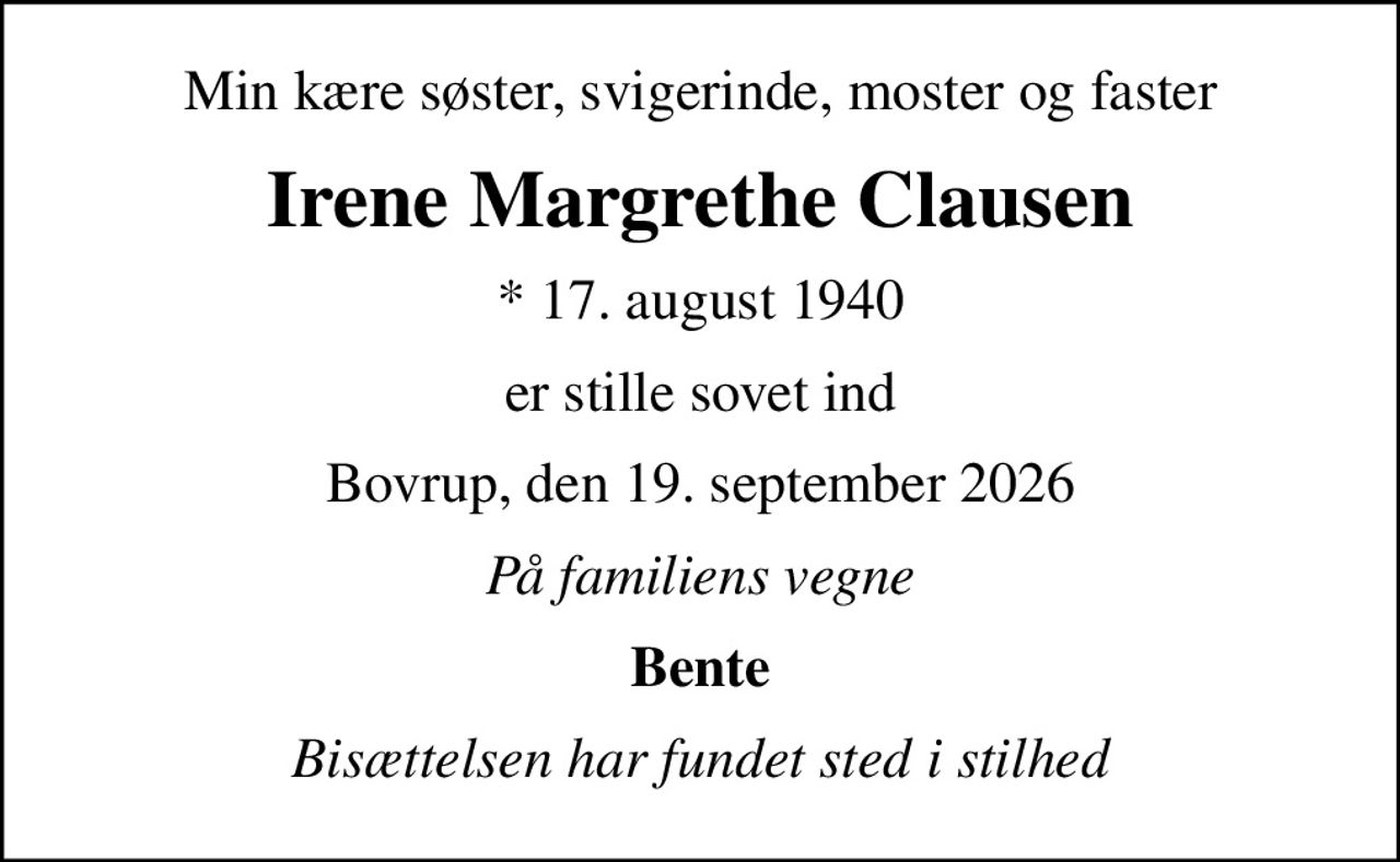 Min kære søster, svigerinde, moster og faster
Irene Margrethe Clausen
* 17. august 1940
er stille sovet ind
Bovrup, den 19. september 2026
På familiens vegne
Bente
Bisættelsen har fundet sted i stilhed