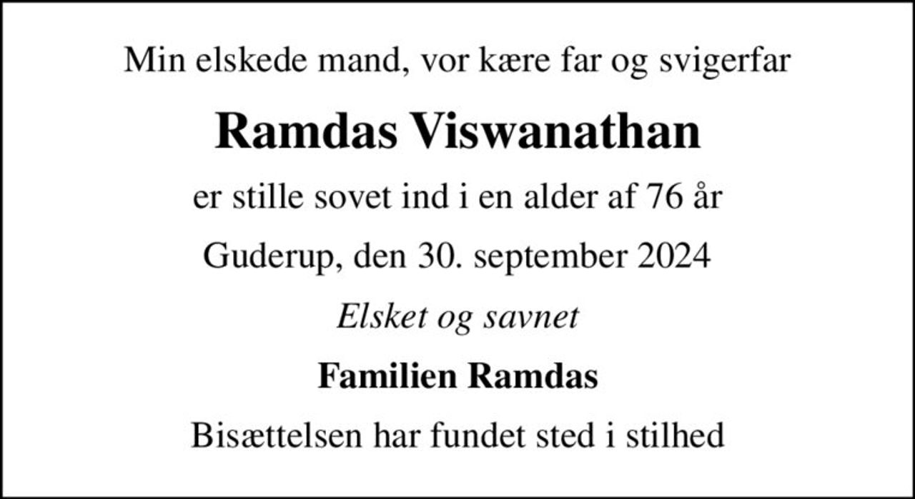 Min elskede mand, vor kære far og svigerfar
Ramdas Viswanathan
er stille sovet ind i en alder af 76 år
Guderup, den 30. september 2024
Elsket og savnet
Familien Ramdas
Bisættelsen har fundet sted i stilhed