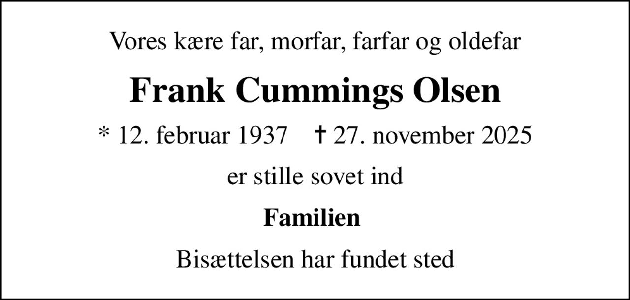 Vores kære far, morfar, farfar og oldefar
Frank Cummings Olsen
* 12. februar 1937    ✝ 27. november 2025
er stille sovet ind
Familien 
Bisættelsen har fundet sted