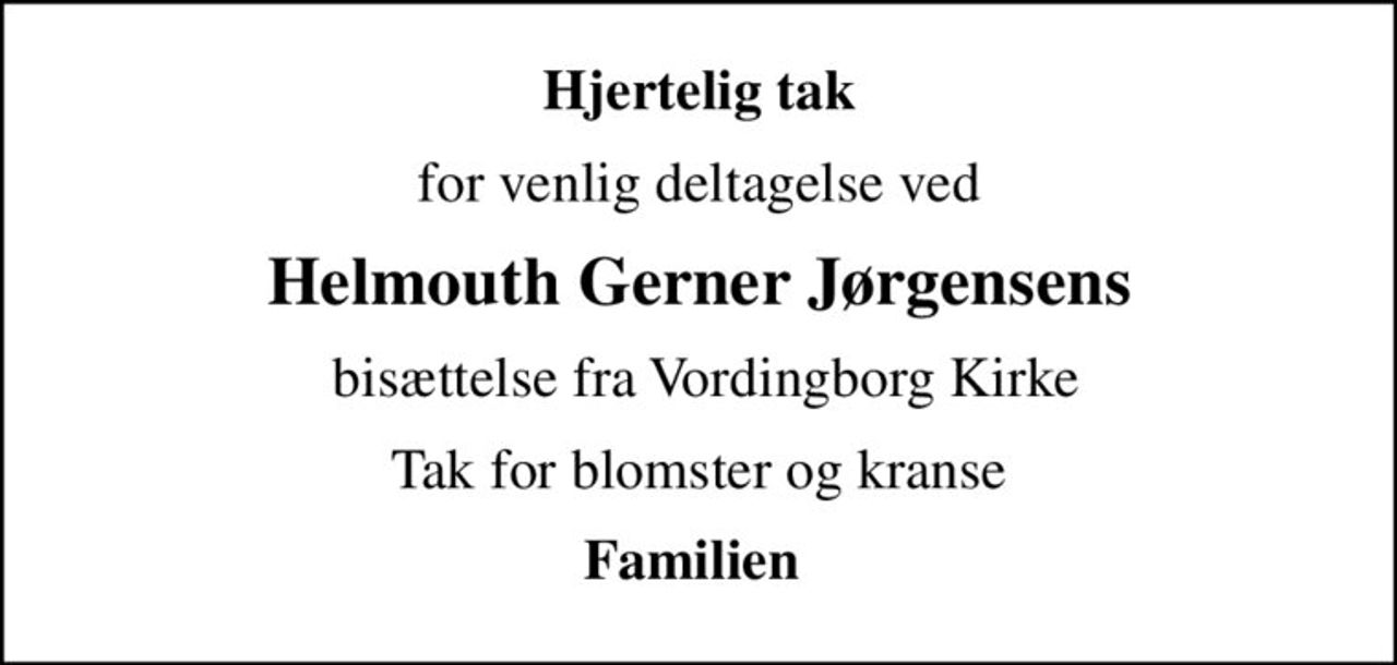 Hjertelig tak
for venlig deltagelse ved
Helmouth Gerner Jørgensens
 bisættelse fra Vordingborg Kirke
Tak for blomster og kranse
Familien