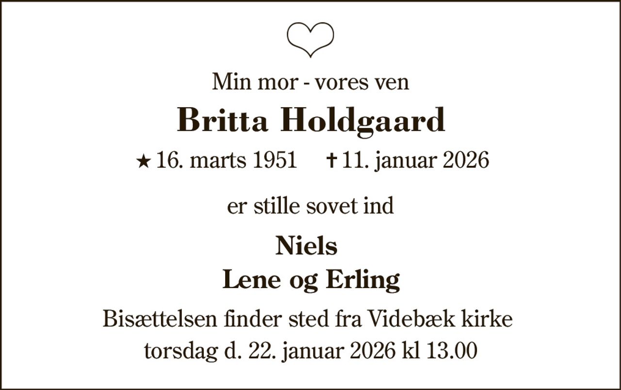Britta Holdgaard
* 16. marts 1951
er stille sovet ind
Videbæk, den 10. januar 2026
På familiens vegne
Bisættelsen finder sted fra Videbæk Kirke  torsdag den 22. januar kl. 13.00
