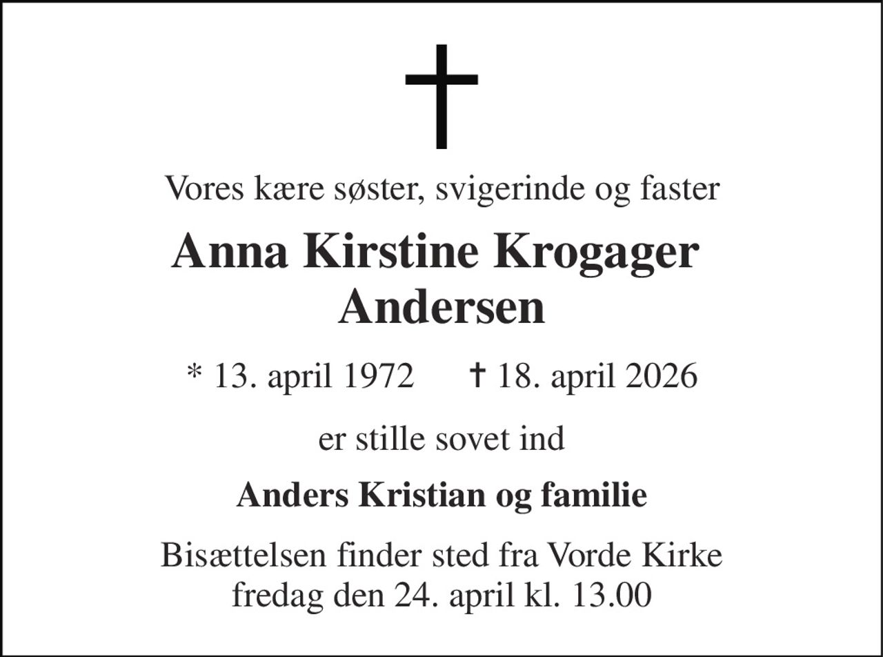 Vores kære søster, svigerinde og faster 
Anna Kirstine Krogager  Andersen 
* 13. april 1972      ✝ 18. april 2026 
er stille sovet ind 
Anders Kristian og familie 
Bisættelsen finder sted fra Vorde Kirke fredag den 24. april kl. 13.00