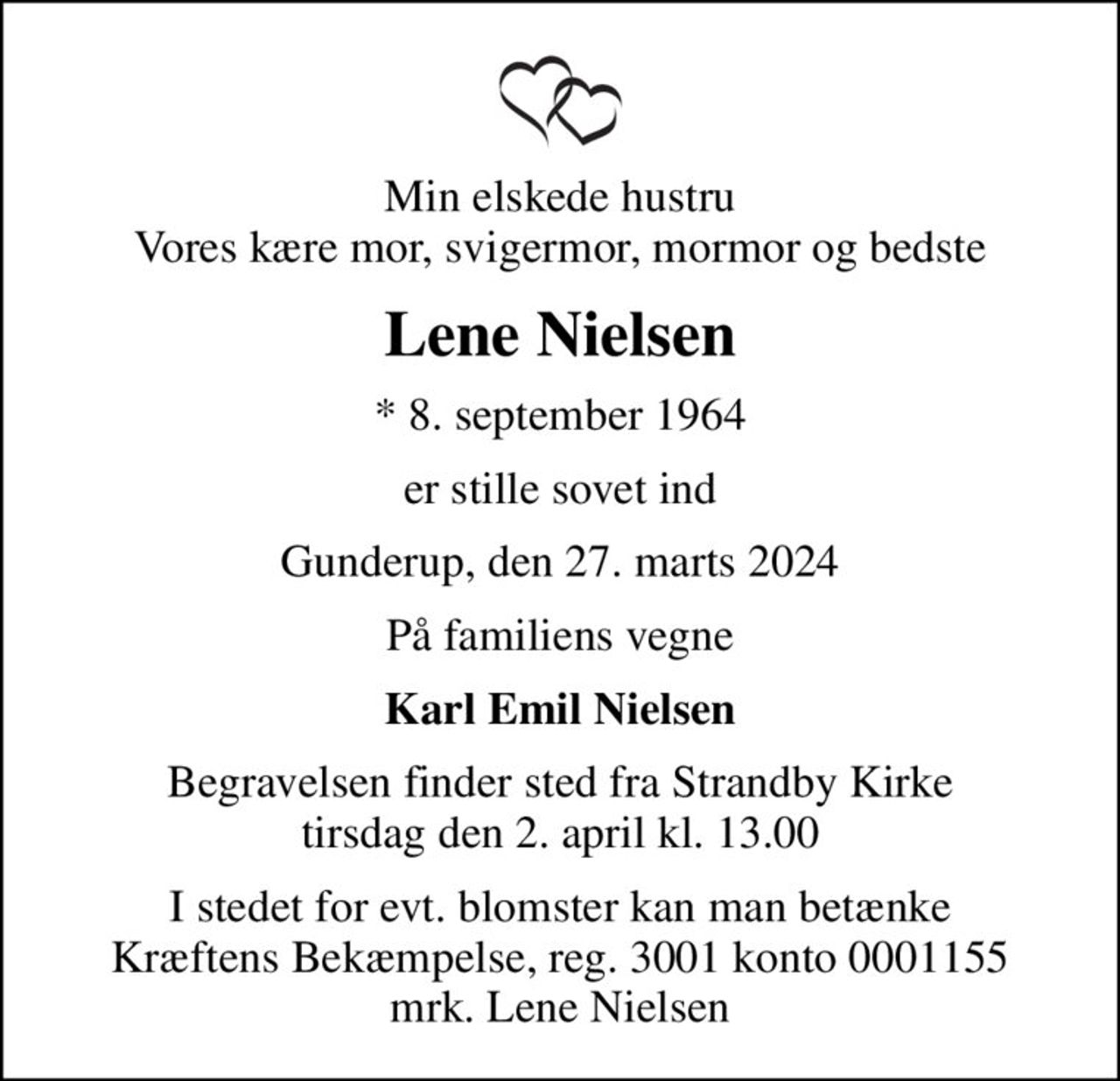 Min elskede hustru Vores kære mor, svigermor, mormor og bedste
Lene Nielsen
* 8. september 1964
er stille sovet ind
Gunderup, den 27. marts 2024
På familiens vegne
Karl Emil Nielsen
Begravelsen har fundet sted Tak for venlig deltagelse