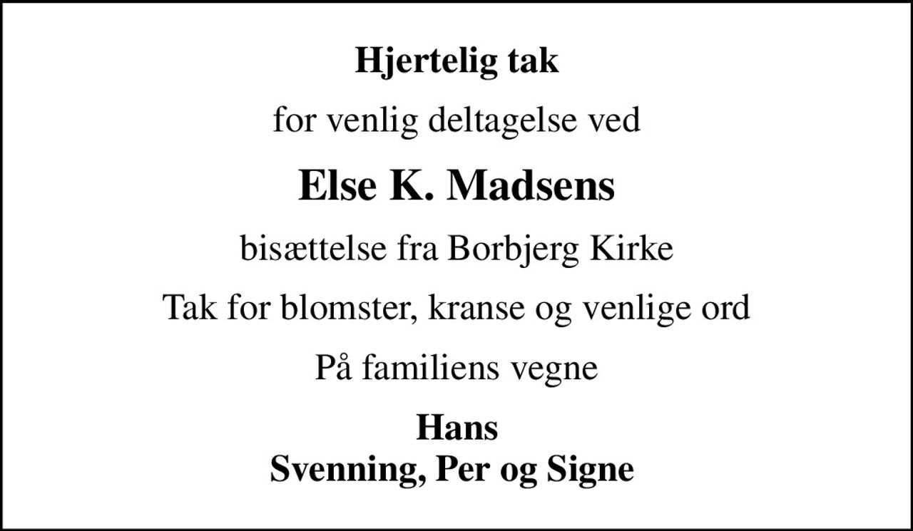 Hjertelig tak
for venlig deltagelse ved
Else K. Madsens
bisættelse fra Borbjerg Kirke
Tak for blomster, kranse og venlige ord
På familiens vegne
Hans Svenning, Per og Signe