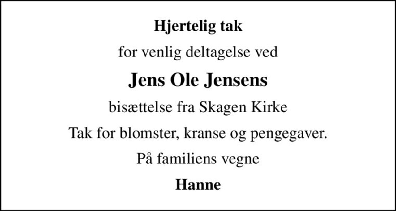 Hjertelig tak
for venlig deltagelse ved
Jens Ole Jensens
bisættelse fra Skagen Kirke
Tak for blomster, kranse og pengegaver.
På familiens vegne
Hanne