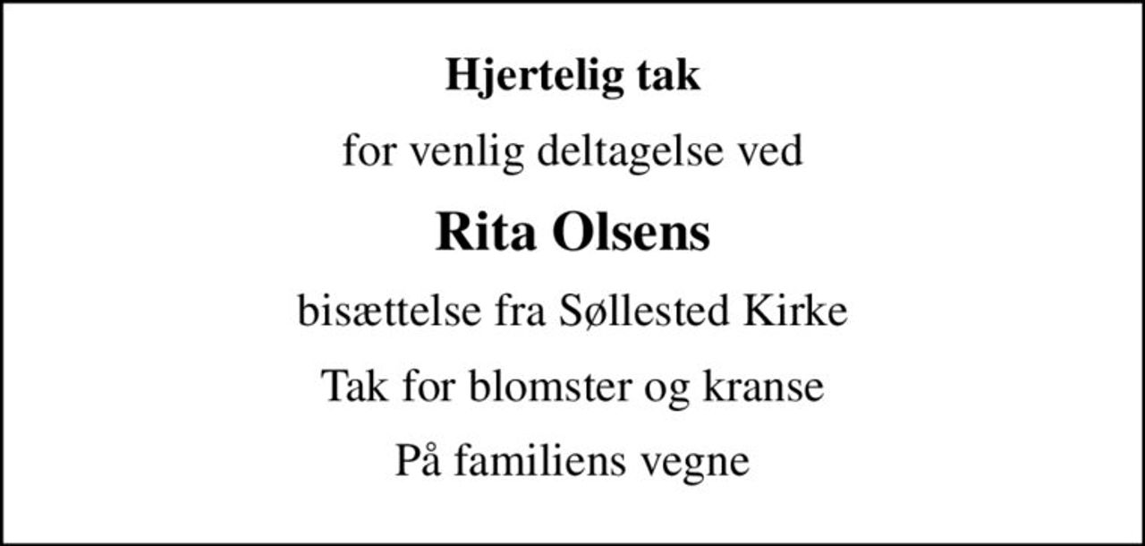 Hjertelig tak
for venlig deltagelse ved
Rita Olsens
bisættelse fra Søllested Kirke
Tak for blomster og kranse
Familien