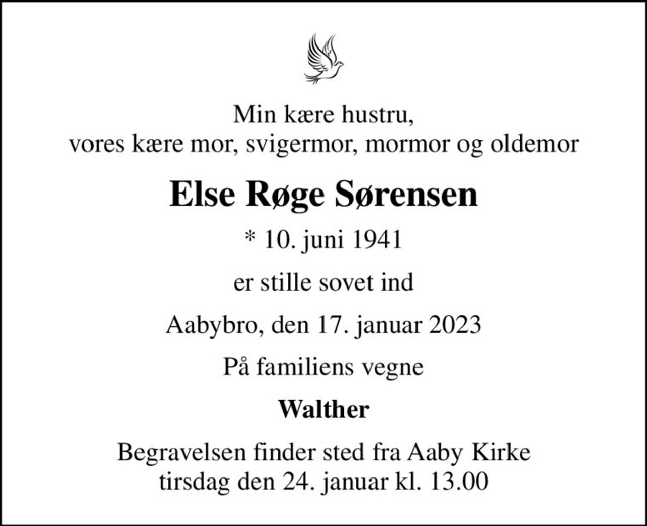 Min kære hustru,  vores kære mor, svigermor, mormor og oldemor 
Else Røge Sørensen
* 10. juni 1941
er stille sovet ind
Aabybro, den 17. januar 2023
På familiens vegne
Walther
Begravelsen finder sted fra Aaby Kirke  tirsdag den 24. januar kl. 13.00