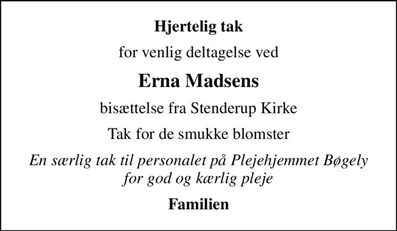 Hjertelig tak
for venlig deltagelse ved
Erna Madsens
bisættelse fra Stenderup Kirke
Tak for de smukke blomster
En særlig tak til personalet på Plejehjemmet Bøgely for god og kærlig pleje
Familien