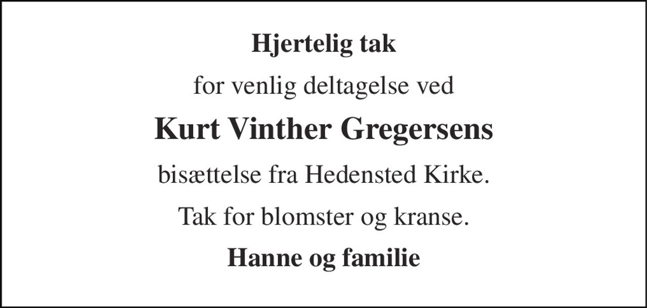 Hjertelig tak 
for venlig deltagelse ved 
Kurt Vinther Gregersens 
bisættelse fra Hedensted Kirke. 
Tak for blomster og kranse. 
Hanne og familie