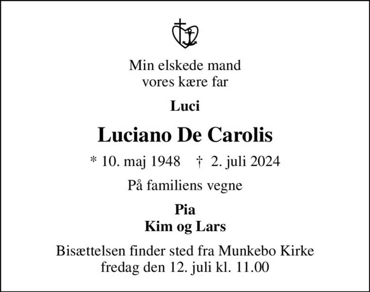 Min elskede mand vores kære far
Luci
Luciano De Carolis
* 10. maj 1948    ✝ 2. juli 2024
På familiens vegne
Pia Kim og Lars
Bisættelsen finder sted fra Munkebo Kirke  fredag den 12. juli kl. 11.00