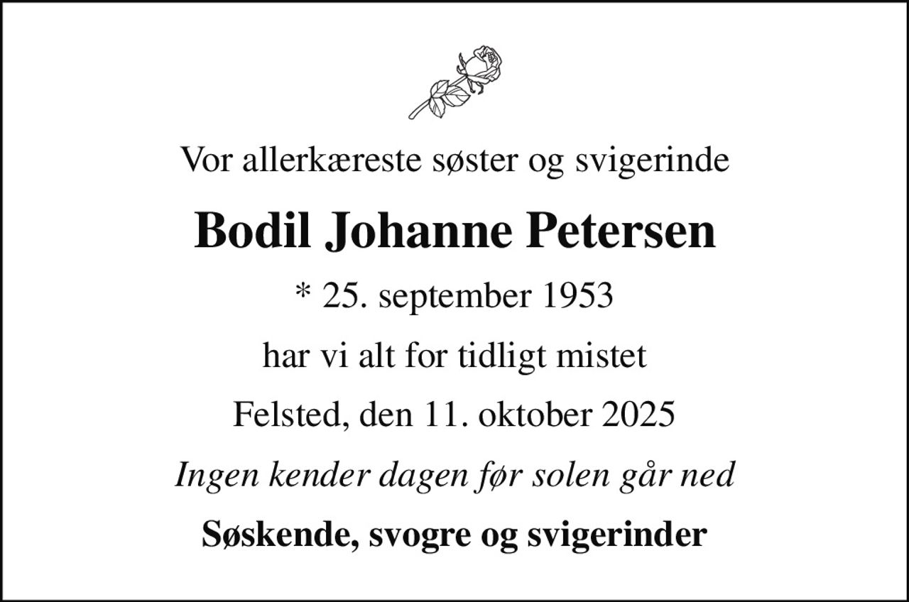 Vor allerkæreste søster og svigerinde
Bodil Johanne Petersen
* 25. september 1953
har vi alt for tidligt mistet
Felsted, den 11. oktober 2025
Ingen kender dagen før solen går ned
Søskende, svogre og svigerinder
