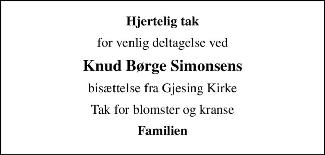 Hjertelig tak
for venlig deltagelse ved
Knud Børge Simonsens
bisættelse fra Gjesing Kirke
Tak for blomster og kranse
Familien