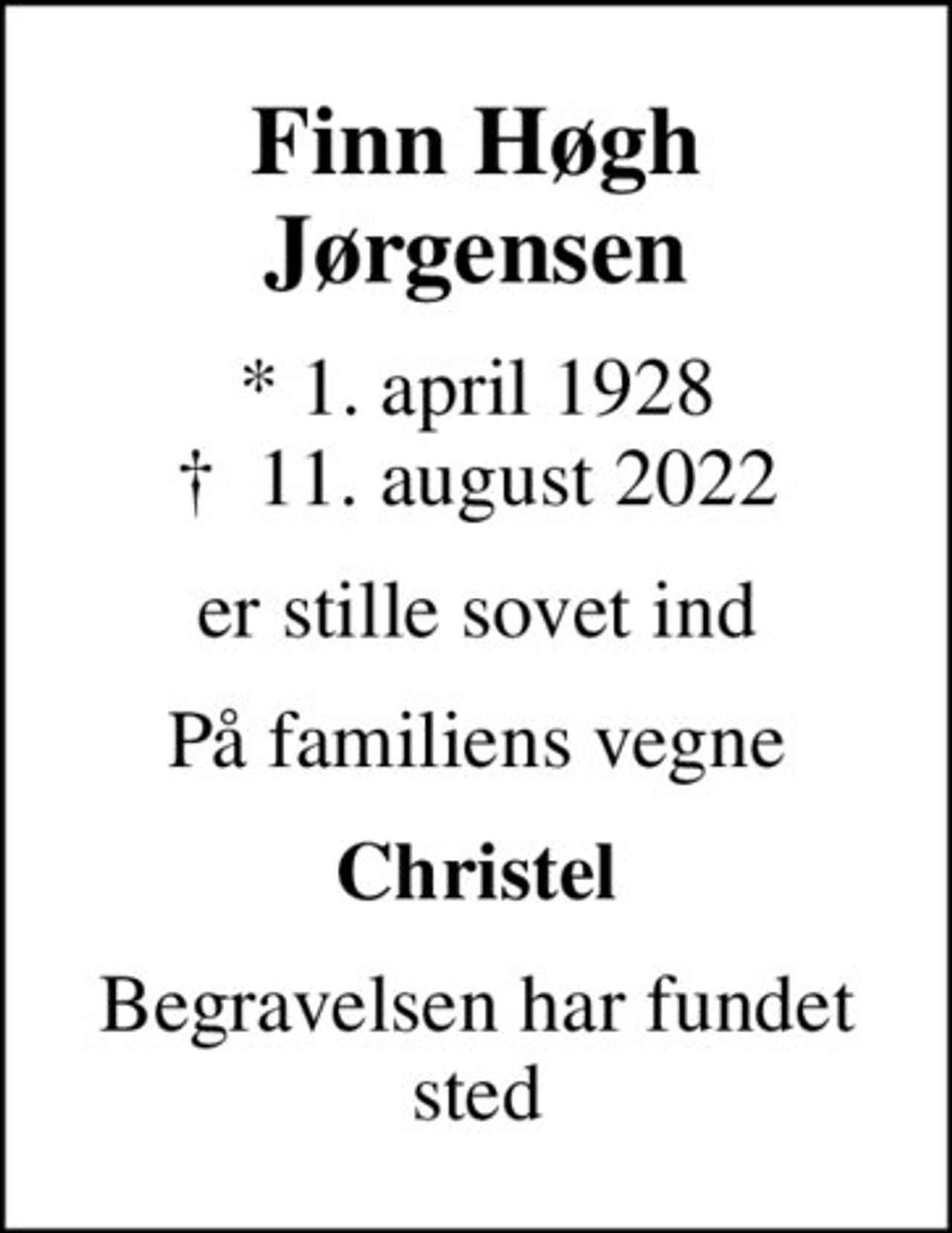 Finn Høgh Jørgensen
* 1. april 1928
						✝ 11. august 2022
er stille sovet ind
På familiens vegne
Christel
Begravelsen har fundet sted