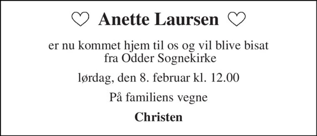 Anette Laursen 
er nu kommet hjem til os og vil blive bisat  fra Odder Sognekirke 
lørdag, den 8. februar kl. 12.00 
På familiens vegne 
Christen