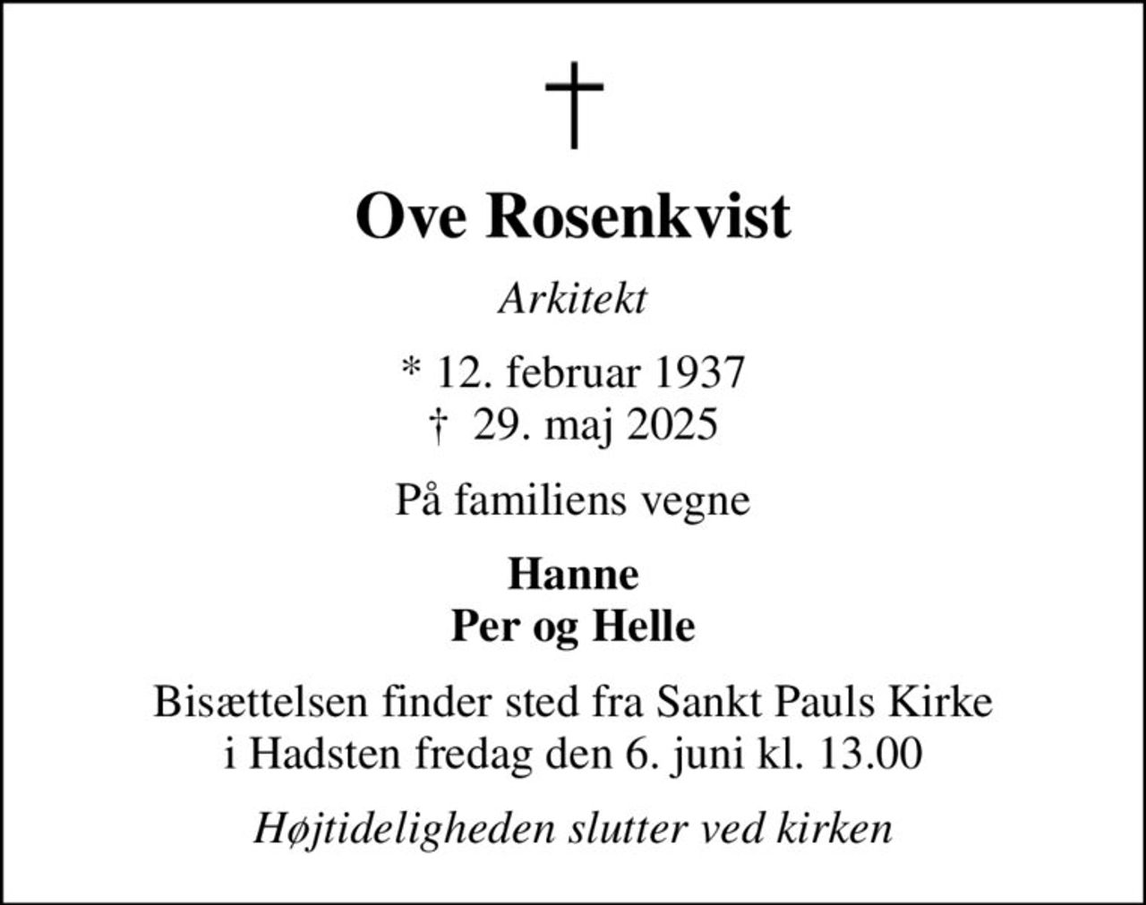 Ove Rosenkvist
Arkitekt
* 12. februar 1937
						✝ 29. maj 2025
På familiens vegne
Hanne Per og Helle
Bisættelsen finder sted fra Sankt Pauls Kirke i Hadsten fredag den 6. juni kl. 13.00
Højtideligheden slutter ved kirken