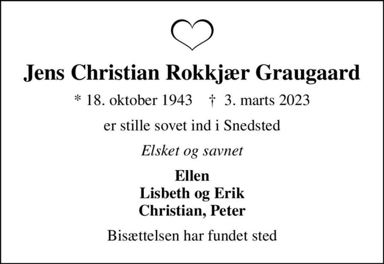 Jens Christian Rokkjær Graugaard
* 18. oktober 1943    ✝ 3. marts 2023
er stille sovet ind i Snedsted
Elsket og savnet
Ellen Lisbeth og Erik Christian, Peter
Bisættelsen har fundet sted