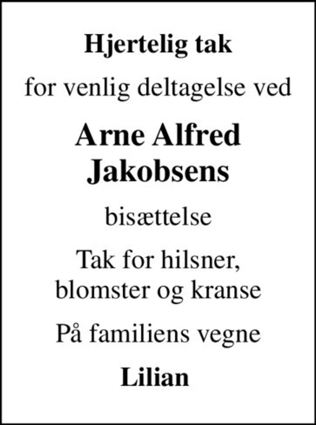 Hjertelig tak
for venlig deltagelse ved
Arne Alfred Jakobsens
bisættelse
Tak for hilsner, blomster og kranse
På familiens vegne
Lilian