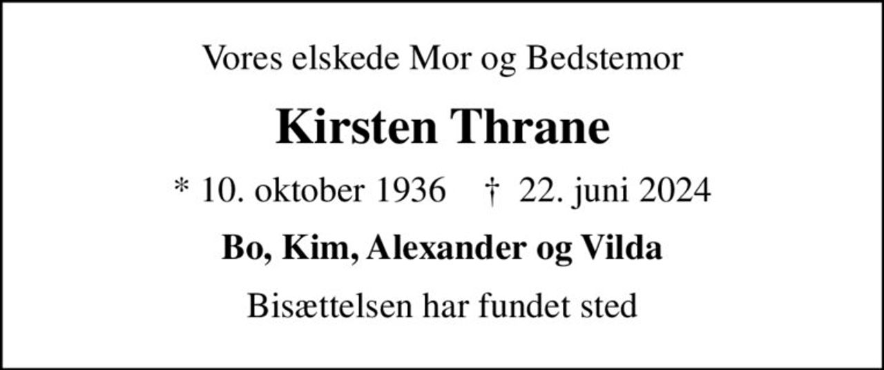 Vores elskede Mor og Bedstemor
Kirsten Thrane
* 10. oktober 1936    ✝ 22. juni 2024
Bo, Kim, Alexander og Vilda
Bisættelsen har fundet sted