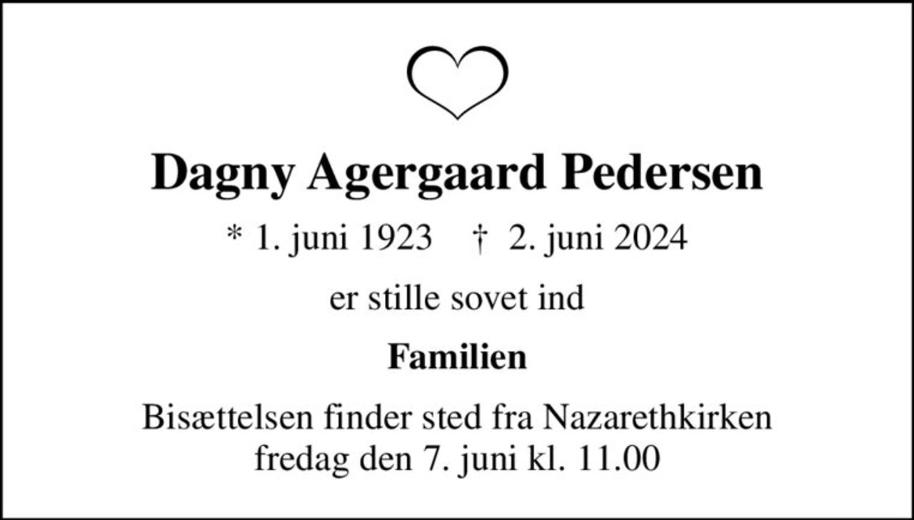 Dagny Agergaard Pedersen
* 1. juni 1923    ✝ 2. juni 2024
er stille sovet ind
Familien
Bisættelsen finder sted fra Nazarethkirken  fredag den 7. juni kl. 11.00