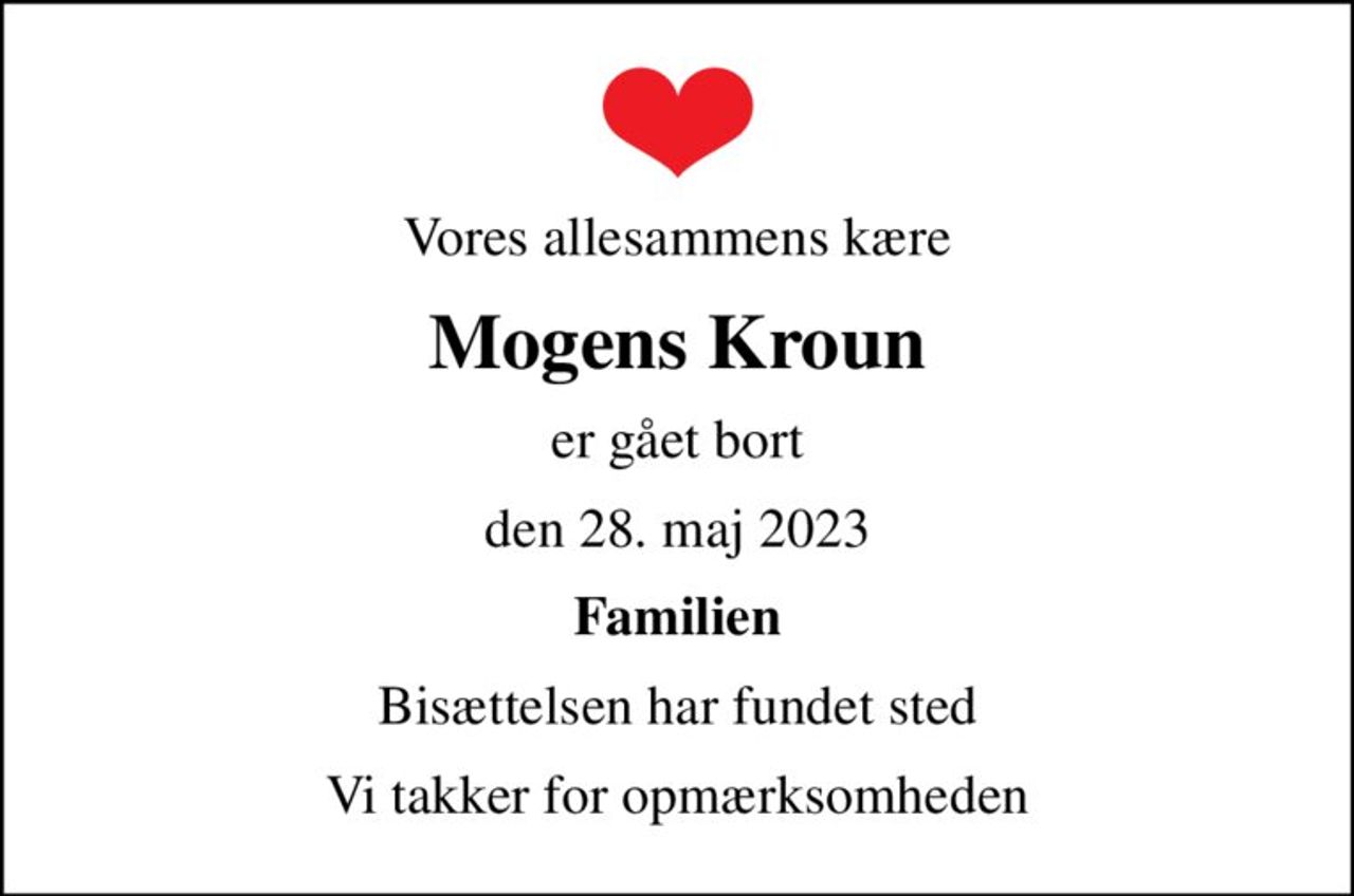 Vores allesammens kære
Mogens Kroun
er gået bort
den 28. maj 2023
Familien
Bisættelsen har fundet sted
Vi takker for opmærksomheden