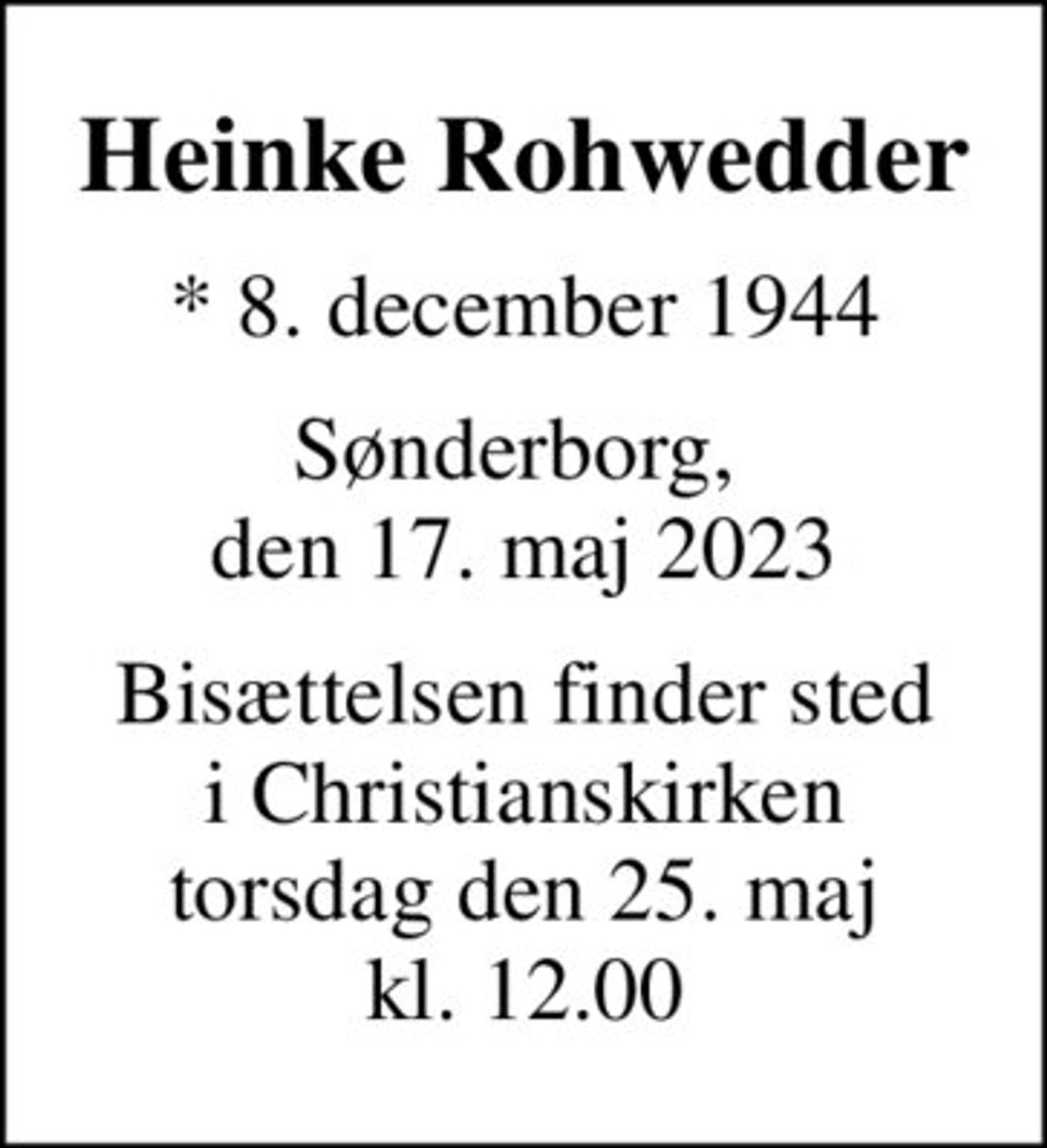 Heinke Rohwedder
* 8. december 1944
Sønderborg,  den 17. maj 2023
Bisættelsen finder sted i Christianskirken torsdag den 25. maj kl. 12.00