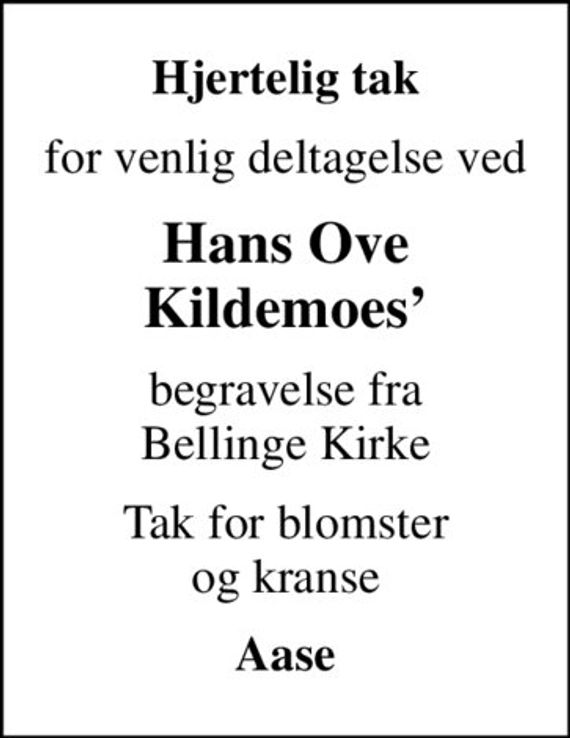 Hjertelig tak
for venlig deltagelse ved
Hans Ove Kildemoes
begravelse fra Bellinge Kirke
Tak for blomster og kranse
Aase