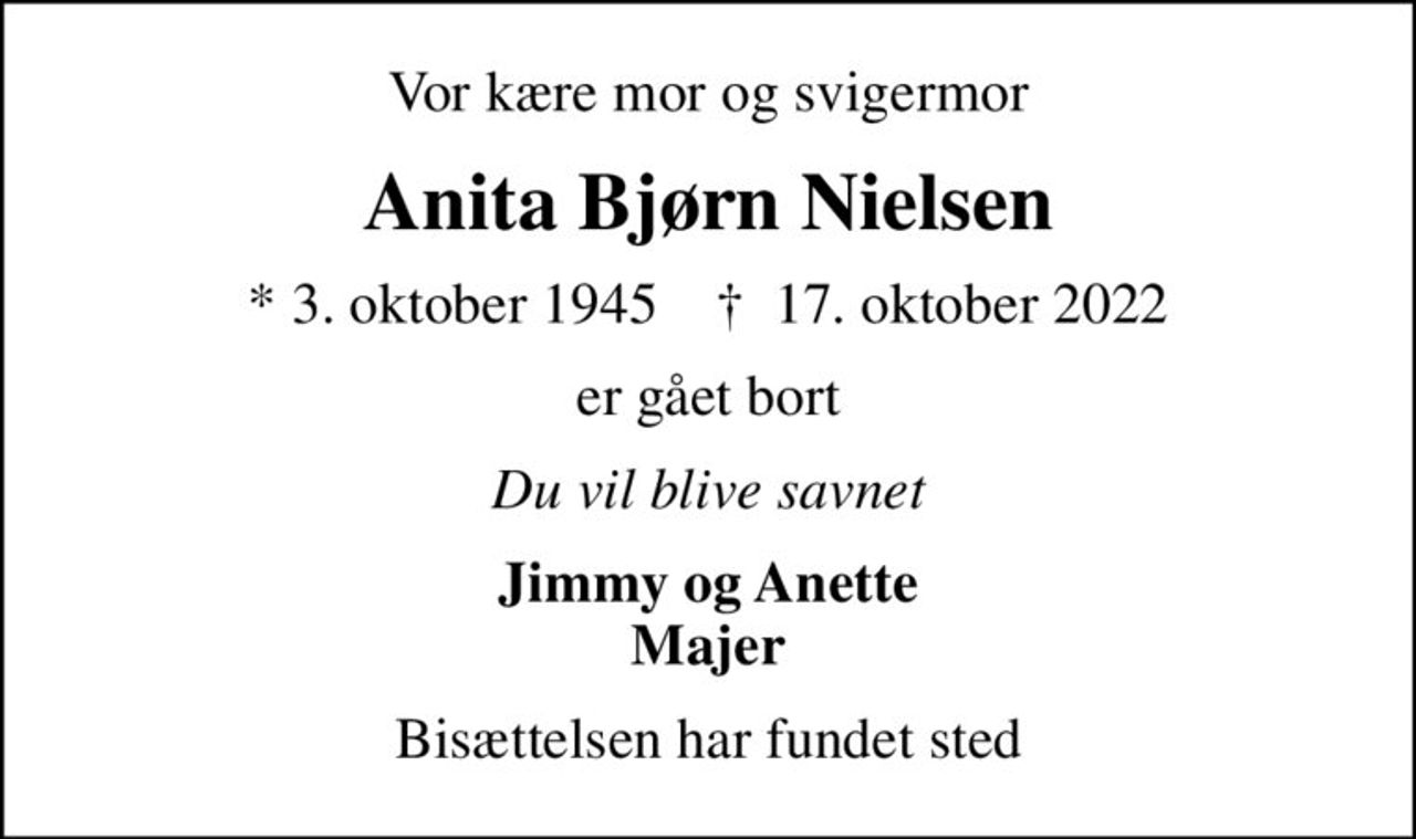 Vor kære mor og svigermor
Anita Bjørn Nielsen
* 3. oktober 1945    ✝ 17. oktober 2022
er gået bort
Du vil blive savnet
Jimmy og Anette Majer
Bisættelsen har fundet sted