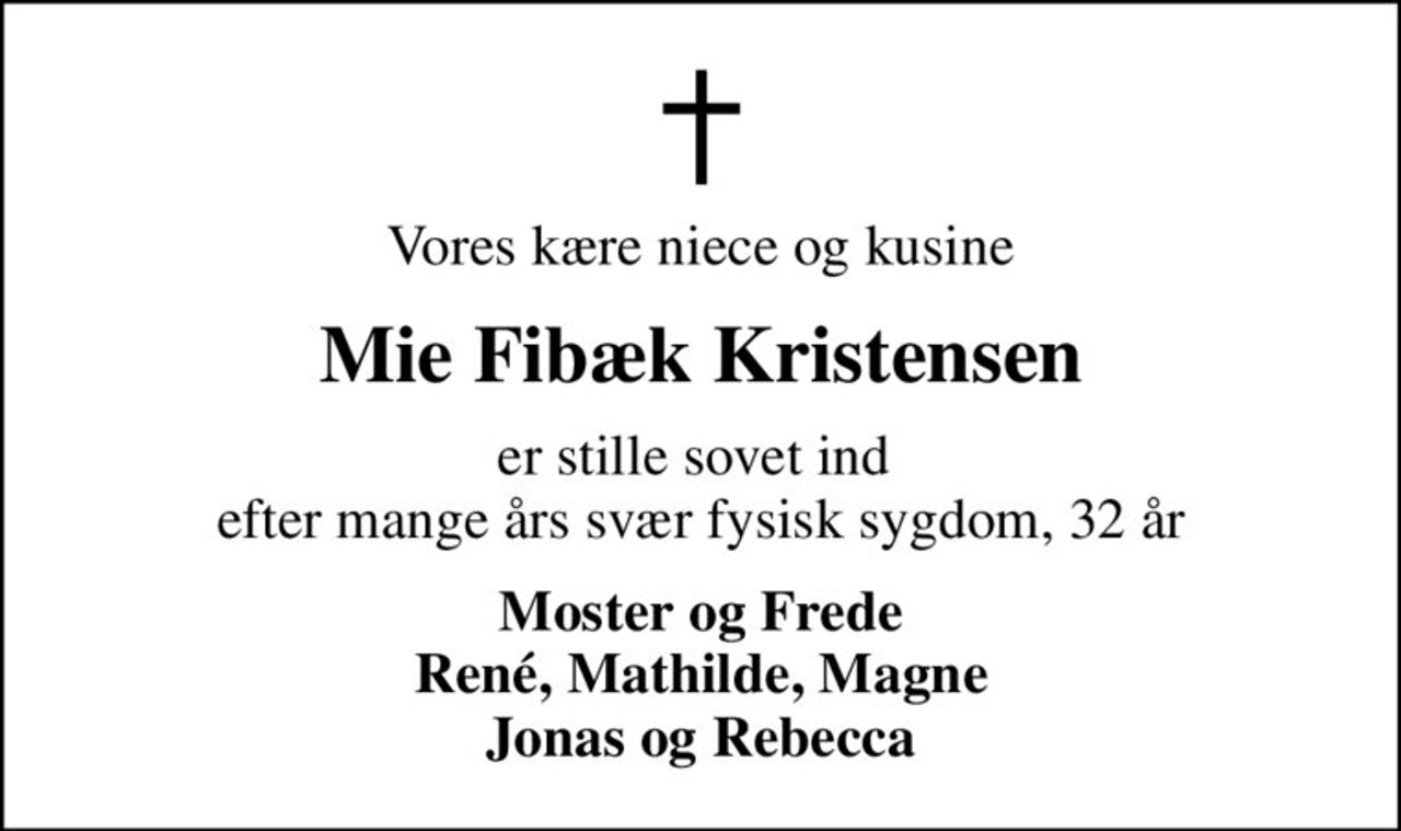 Vores kære niece og kusine
Mie Fibæk Kristensen
er stille sovet ind  efter mange års svær fysisk sygdom, 32 år
Moster og Frede René, Mathilde, Magne Jonas og Rebecca