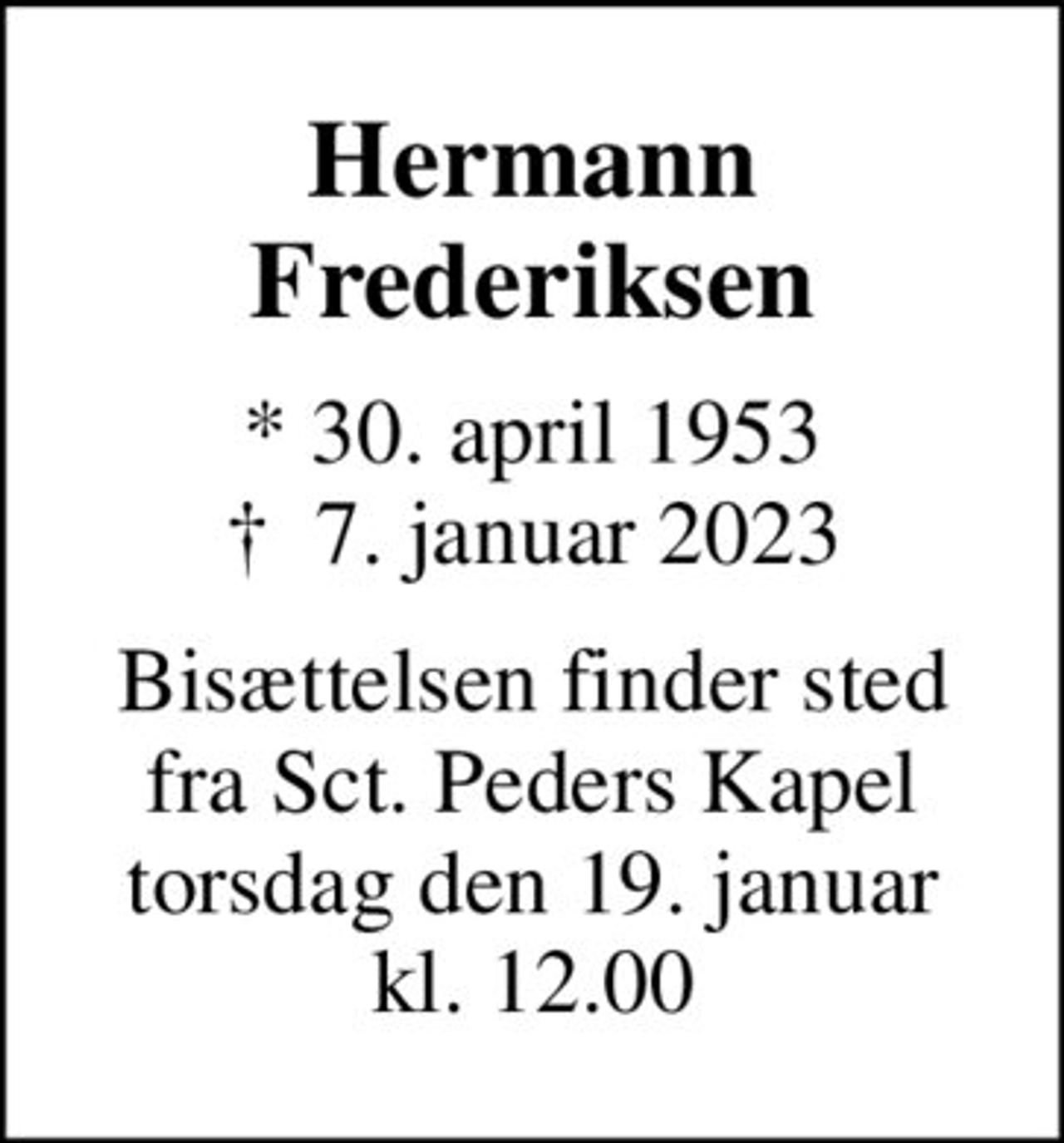 Hermann Frederiksen
* 30. april 1953
						✝ 7. januar 2023
Bisættelsen finder sted fra Sct. Peders Kapel torsdag den 19. januar kl. 12.00