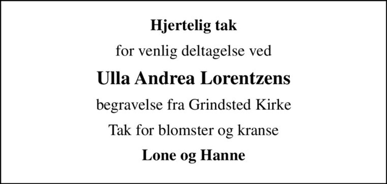 Hjertelig tak
for venlig deltagelse ved
Ulla Andrea Lorentzens
begravelse fra Grindsted Kirke
Tak for blomster og kranse
Lone og Hanne